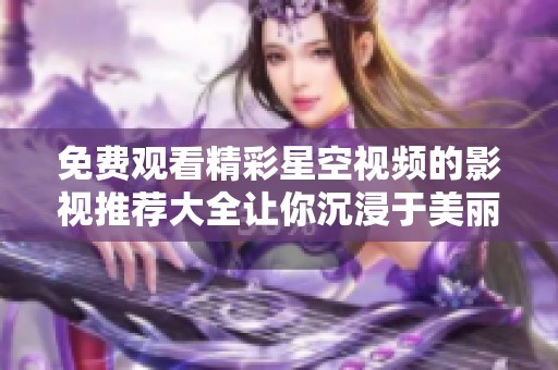 免费观看精彩星空视频的影视推荐大全让你沉浸于美丽夜空