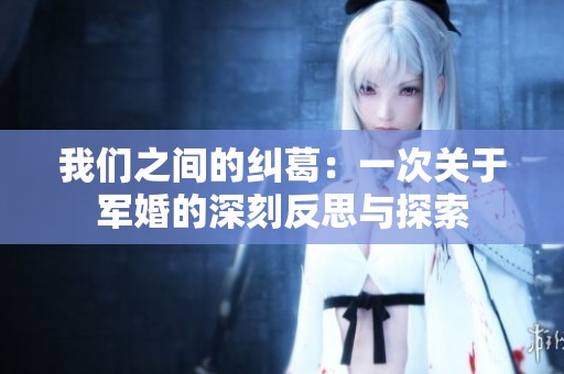 我们之间的纠葛：一次关于军婚的深刻反思与探索
