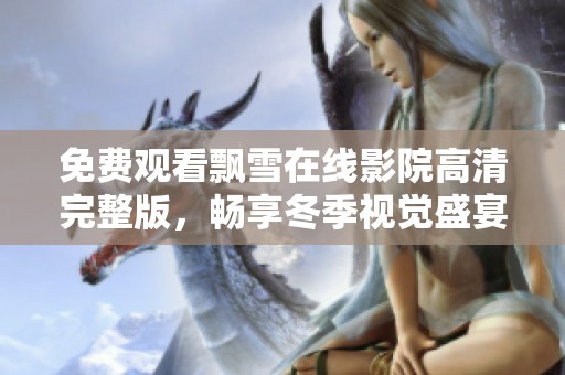 免费观看飘雪在线影院高清完整版，畅享冬季视觉盛宴