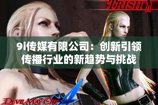 9i传媒有限公司：创新引领传播行业的新趋势与挑战