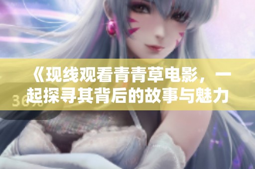 《现线观看青青草电影，一起探寻其背后的故事与魅力》