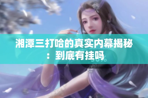湘潭三打哈的真实内幕揭秘：到底有挂吗