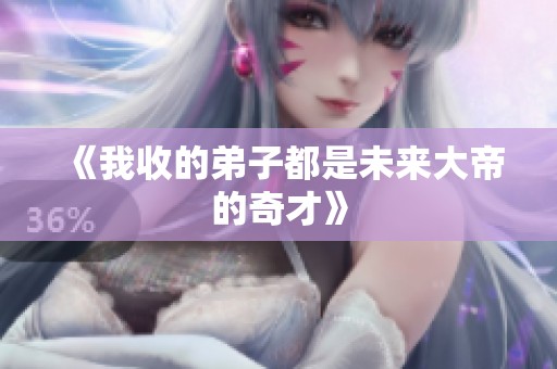 《我收的弟子都是未来大帝的奇才》