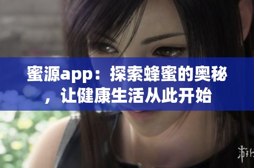 蜜源app：探索蜂蜜的奥秘，让健康生活从此开始