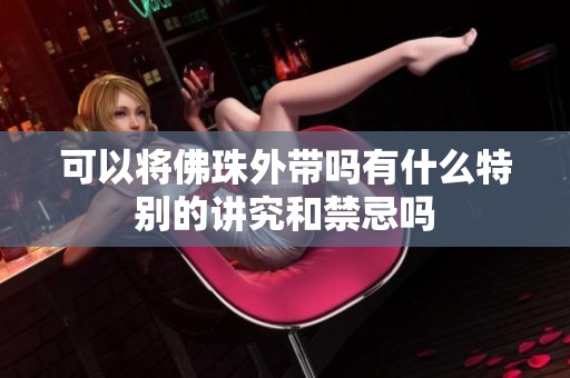 可以将佛珠外带吗有什么特别的讲究和禁忌吗