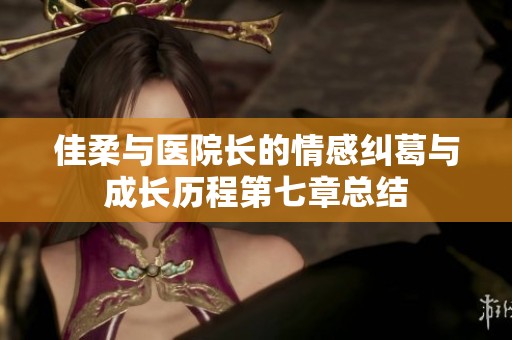 佳柔与医院长的情感纠葛与成长历程第七章总结