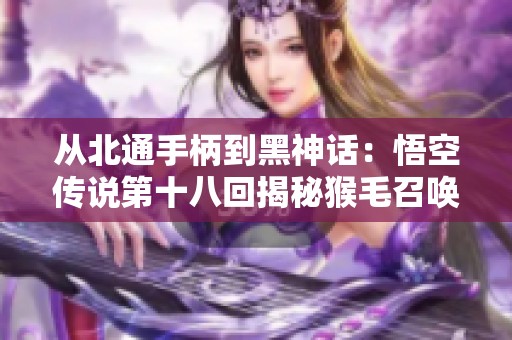从北通手柄到黑神话：悟空传说第十八回揭秘猴毛召唤BOSS的神秘能力