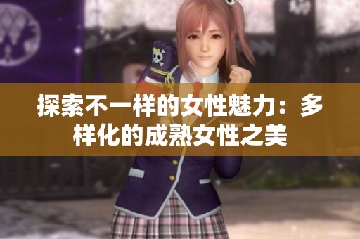 探索不一样的女性魅力：多样化的成熟女性之美