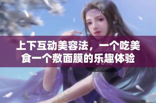 上下互动美容法，一个吃美食一个敷面膜的乐趣体验