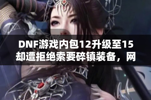 DNF游戏内包12升级至15却遭拒绝索要碎镇装备，网友纷纷围观评论