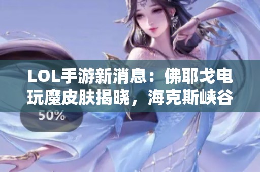 LOL手游新消息：佛耶戈电玩魔皮肤揭晓，海克斯峡谷再升级