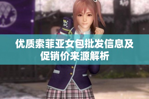 优质索菲亚女包批发信息及促销价来源解析