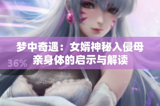 梦中奇遇：女婿神秘入侵母亲身体的启示与解读