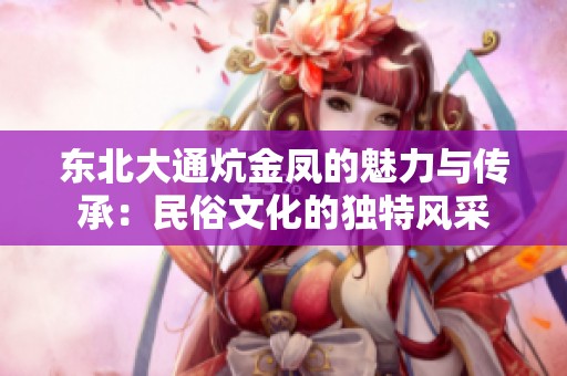 东北大通炕金凤的魅力与传承：民俗文化的独特风采