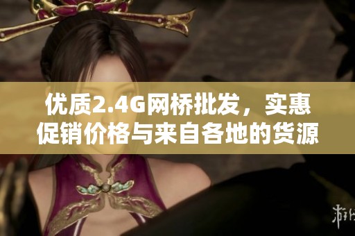 优质2.4G网桥批发，实惠促销价格与来自各地的货源介绍