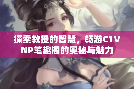 探索教授的智慧，畅游C1VNP笔趣阁的奥秘与魅力