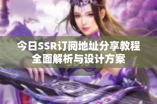 今日SSR订阅地址分享教程全面解析与设计方案