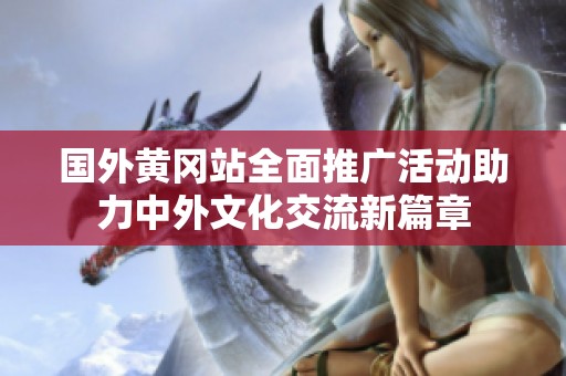 国外黄冈站全面推广活动助力中外文化交流新篇章