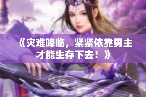 《灾难降临，紧紧依靠男主才能生存下去！》