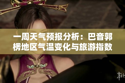 一周天气预报分析：巴音郭楞地区气温变化与旅游指数评估指南