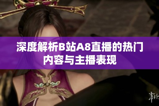 深度解析B站A8直播的热门内容与主播表现