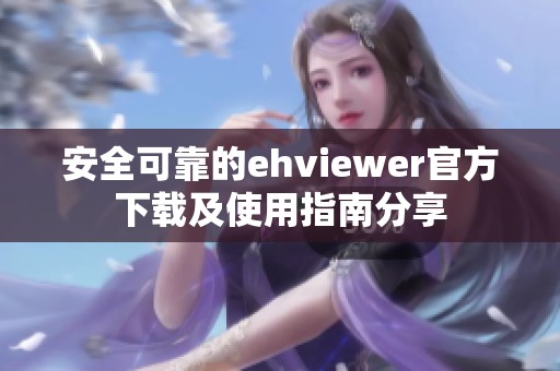 安全可靠的ehviewer官方下载及使用指南分享