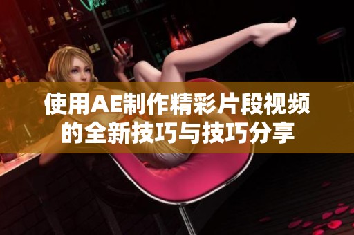 使用AE制作精彩片段视频的全新技巧与技巧分享