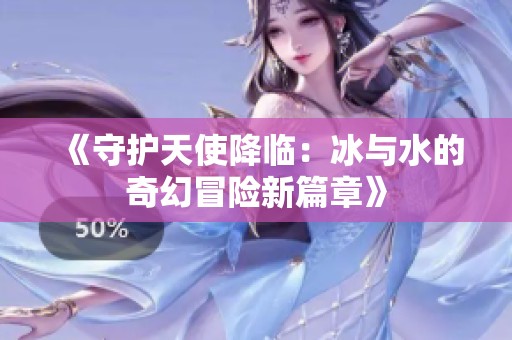《守护天使降临：冰与水的奇幻冒险新篇章》