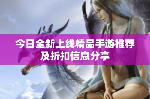 今日全新上线精品手游推荐及折扣信息分享