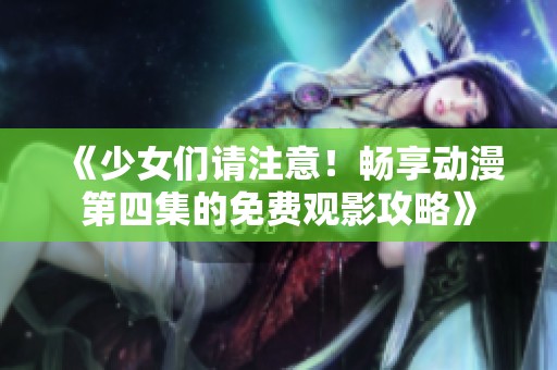 《少女们请注意！畅享动漫第四集的免费观影攻略》