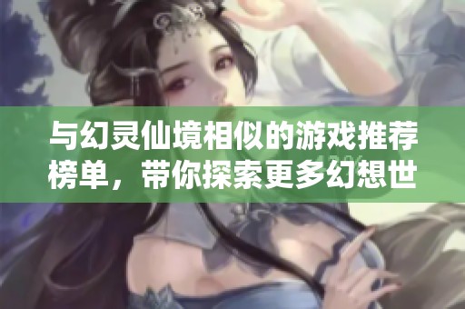 与幻灵仙境相似的游戏推荐榜单，带你探索更多幻想世界