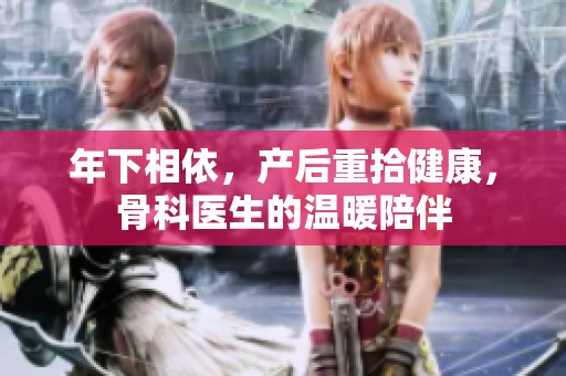 年下相依，产后重拾健康，骨科医生的温暖陪伴