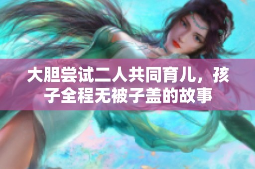 大胆尝试二人共同育儿，孩子全程无被子盖的故事