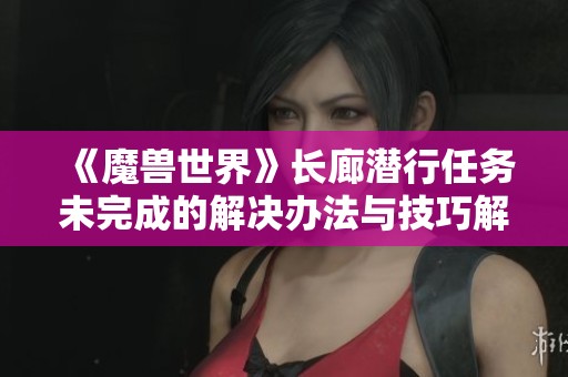 《魔兽世界》长廊潜行任务未完成的解决办法与技巧解析