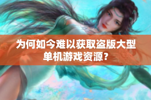 为何如今难以获取盗版大型单机游戏资源？