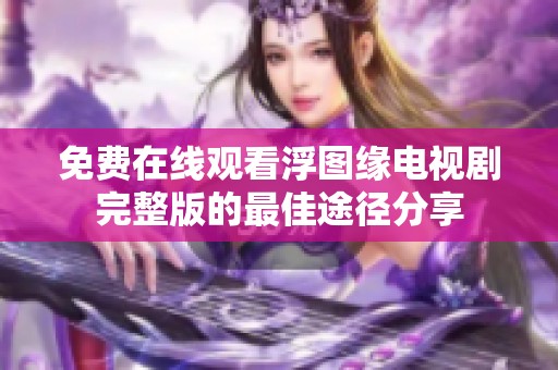 免费在线观看浮图缘电视剧完整版的最佳途径分享