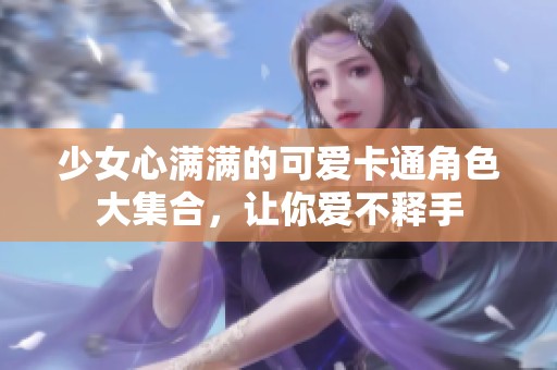 少女心满满的可爱卡通角色大集合，让你爱不释手