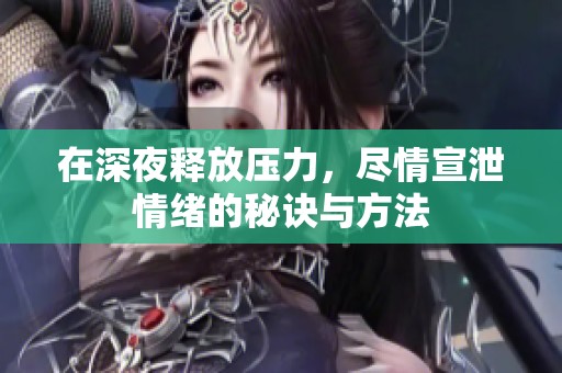在深夜释放压力，尽情宣泄情绪的秘诀与方法
