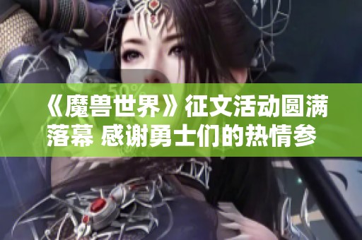 《魔兽世界》征文活动圆满落幕 感谢勇士们的热情参与与支持