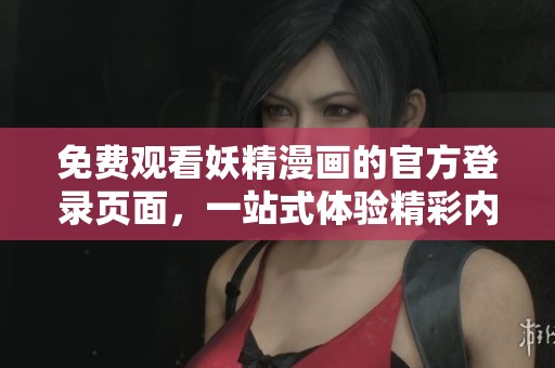 免费观看妖精漫画的官方登录页面，一站式体验精彩内容