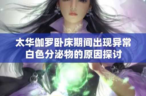 太华伽罗卧床期间出现异常白色分泌物的原因探讨