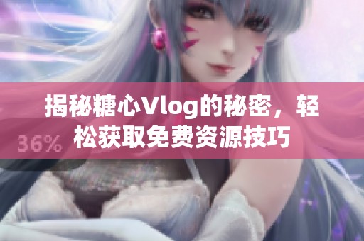 揭秘糖心Vlog的秘密，轻松获取免费资源技巧