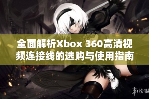 全面解析Xbox 360高清视频连接线的选购与使用指南
