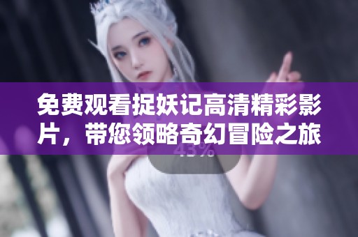 免费观看捉妖记高清精彩影片，带您领略奇幻冒险之旅