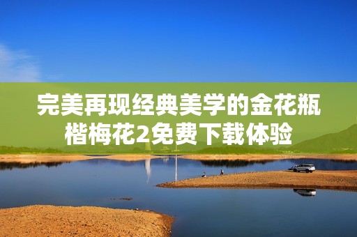 完美再现经典美学的金花瓶楷梅花2免费下载体验