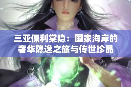 三亚保利棠隐：国家海岸的奢华隐逸之旅与传世珍品
