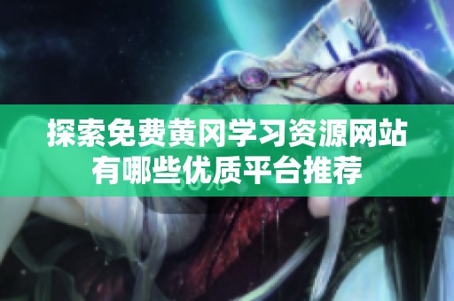 探索免费黄冈学习资源网站有哪些优质平台推荐