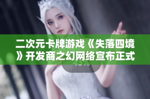 二次元卡牌游戏《失落四境》开发商之幻网络宣布正式解散的消息