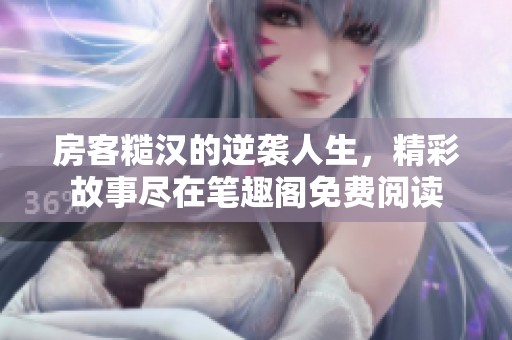 房客糙汉的逆袭人生，精彩故事尽在笔趣阁免费阅读