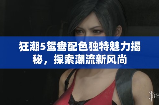 狂潮5鸳鸯配色独特魅力揭秘，探索潮流新风尚